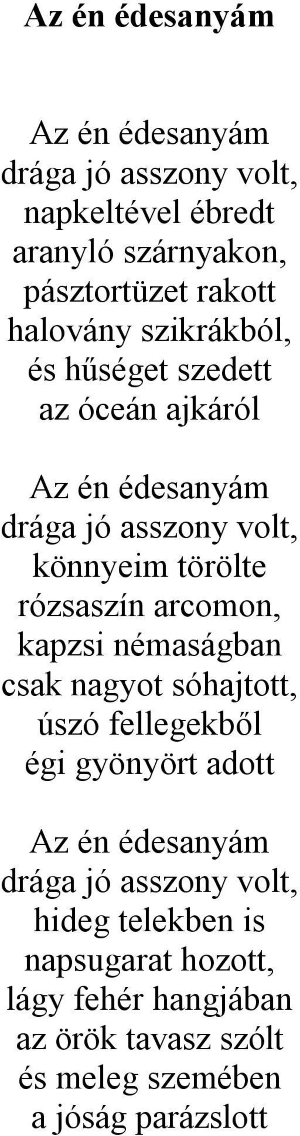 rózsaszín arcomon, kapzsi némaságban csak nagyot sóhajtott, úszó fellegekből égi gyönyört adott Az én édesanyám drága