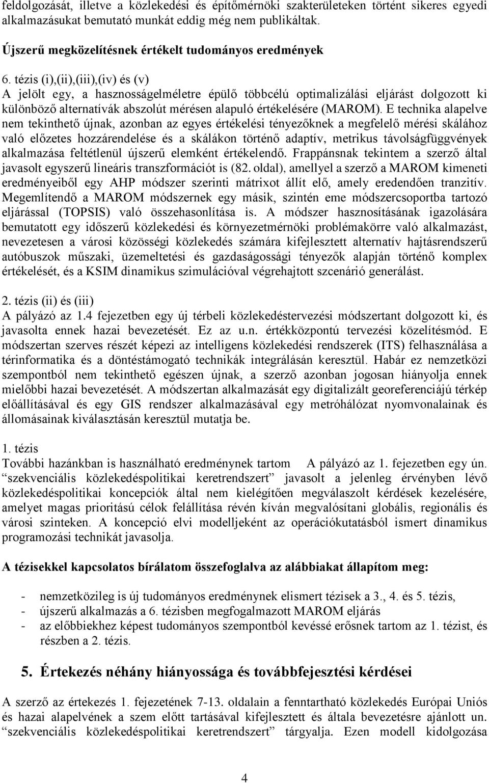 tézis (i),(ii),(iii),(iv) és (v) A jelölt egy, a hasznosságelméletre épülő többcélú optimalizálási eljárást dolgozott ki különböző alternatívák abszolút mérésen alapuló értékelésére (MAROM).