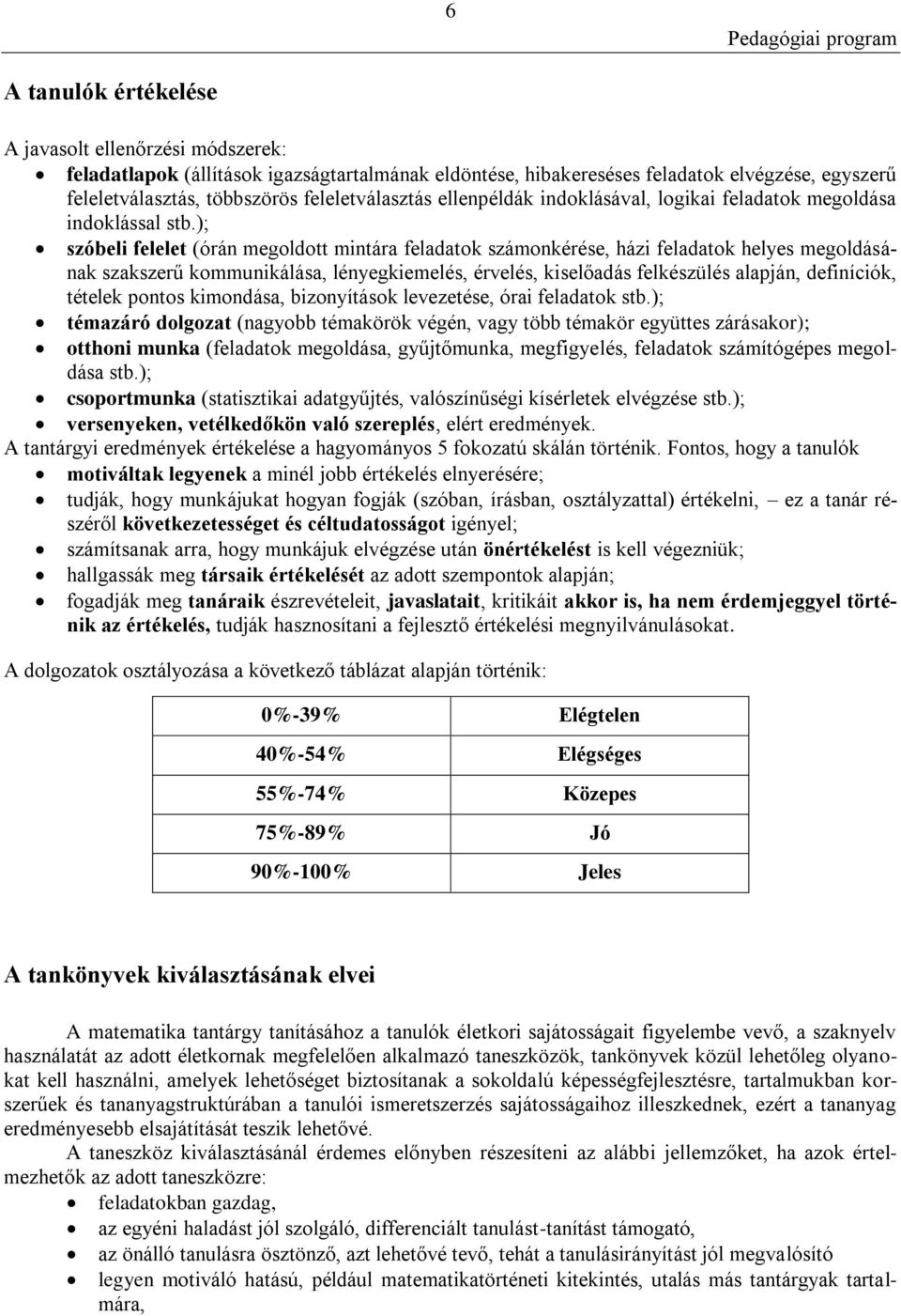 ); szóbeli felelet (órán megoldott mintára feladatok számonkérése, házi feladatok helyes megoldásának szakszerű kommunikálása, lényegkiemelés, érvelés, kiselőadás felkészülés alapján, definíciók,