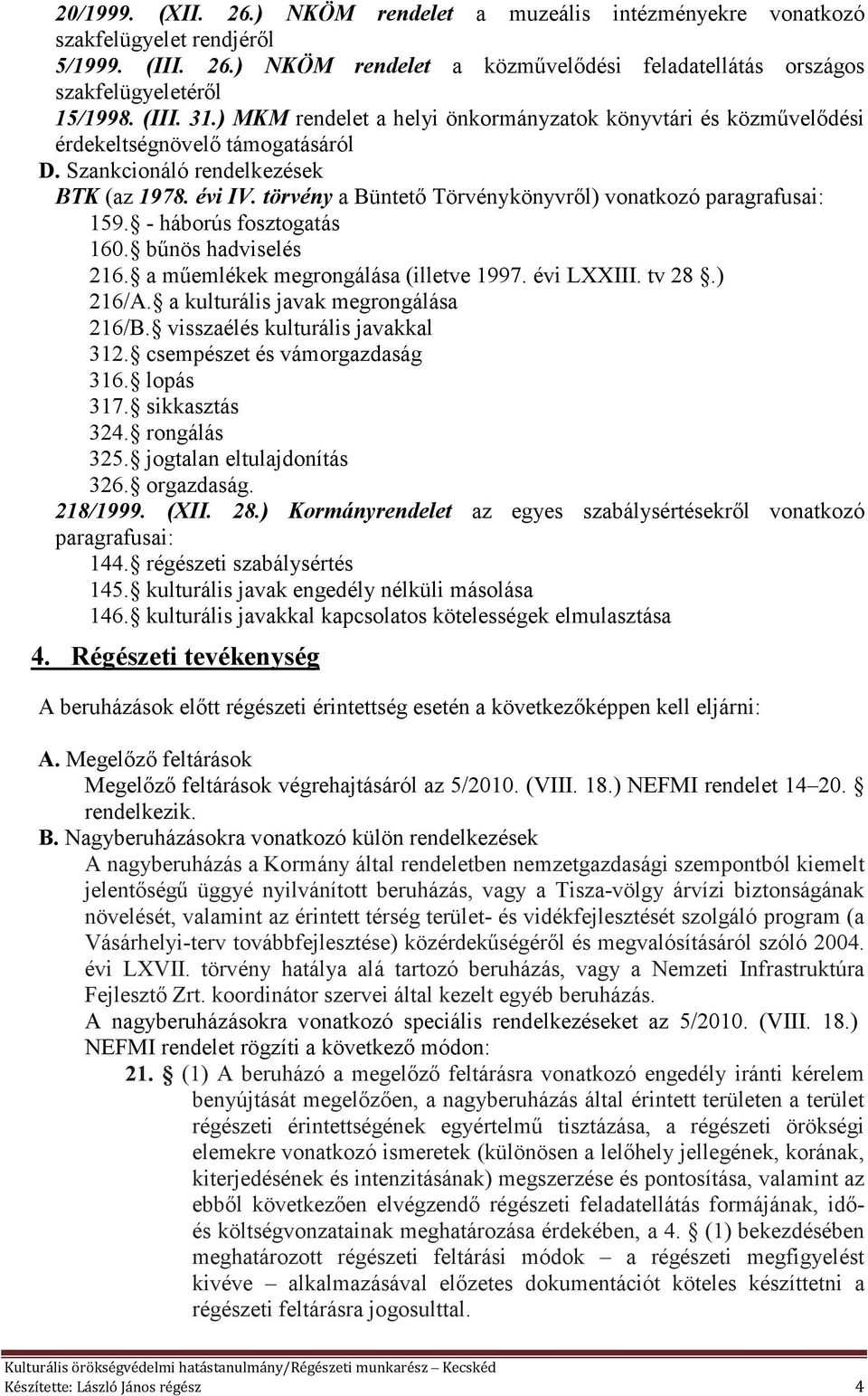 törvény a Büntető Törvénykönyvről) vonatkozó paragrafusai: 159. - háborús fosztogatás 160. bűnös hadviselés 216. a műemlékek megrongálása (illetve 1997. évi LXXIII. tv 28.) 216/A.