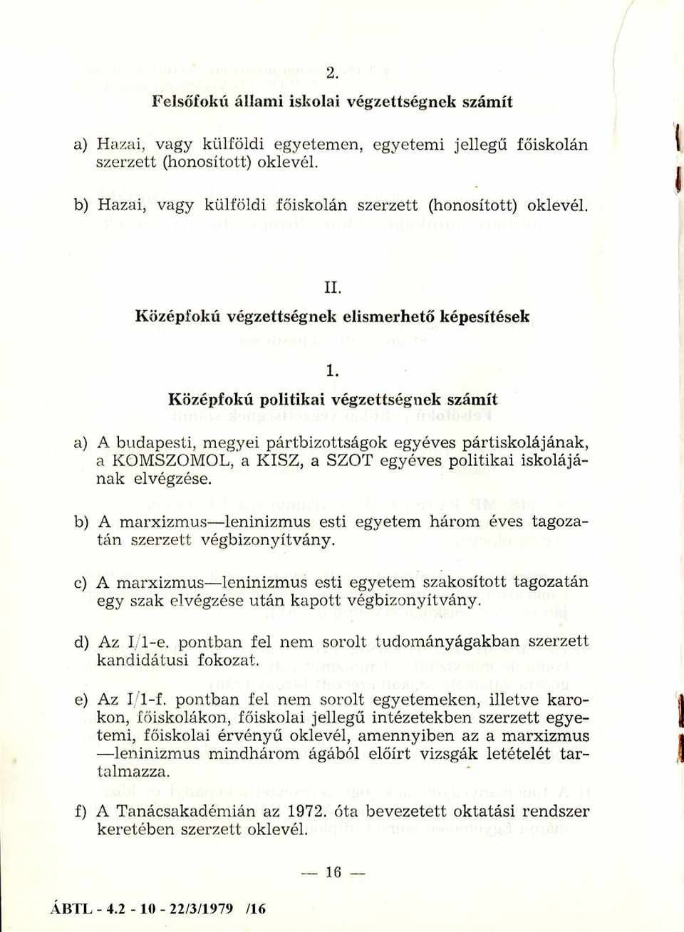 Középfokú politikai végzettségnek szám ít a) A budapesti, megyei pártbizottságok egyéves pártiskolájának, a KOMSZOMOL, a KISZ, a SZOT egyéves politikai iskolájának elvégzése.