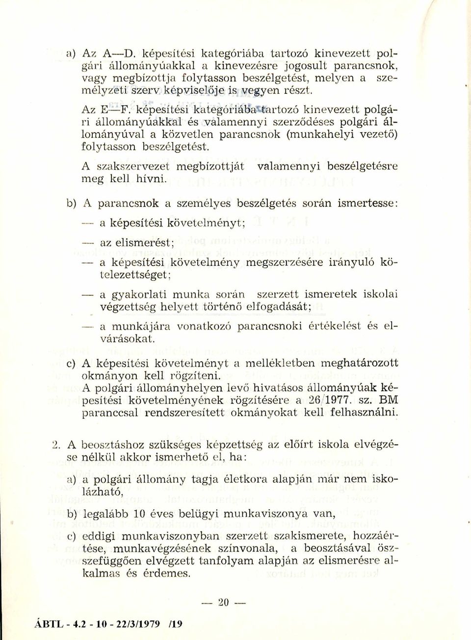 Az E F. képesítési kategóriába-tartozó kinevezett polgári állom ányúakkal és valam ennyi szerződéses polgári állományúval a közvetlen parancsnok (munkahelyi vezető) folytasson beszélgetést.