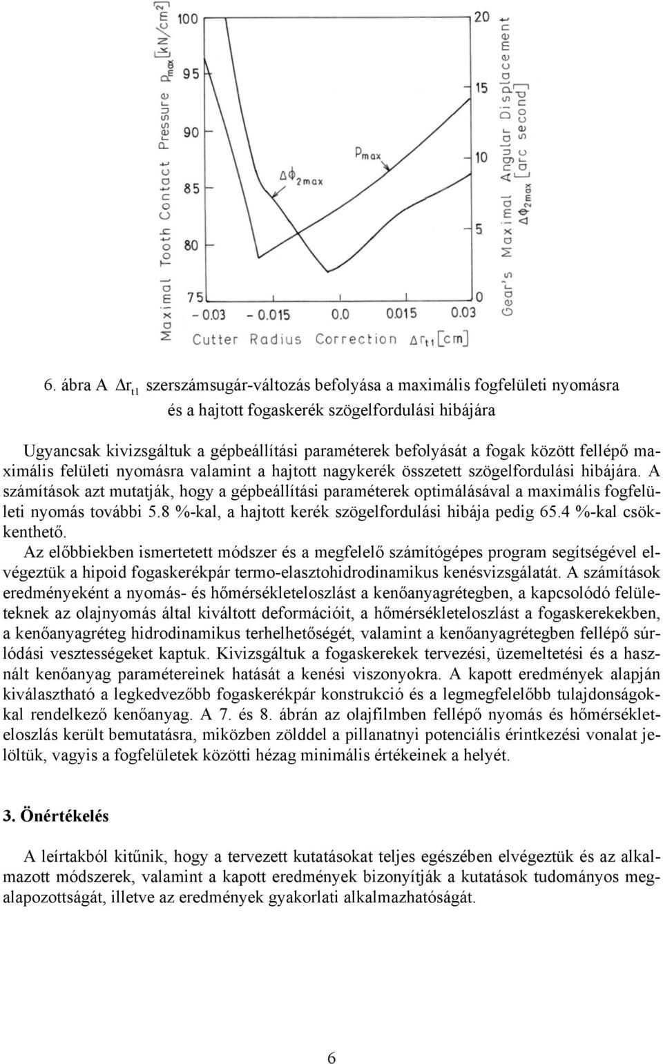 A számítások azt mutatják, hogy a gépbeállítási paraméterek optimálásával a maximális fogfelületi nyomás további 5.8 %-kal, a hajtott kerék szögelfordulási hibája pedig 65.4 %-kal csökkenthető.