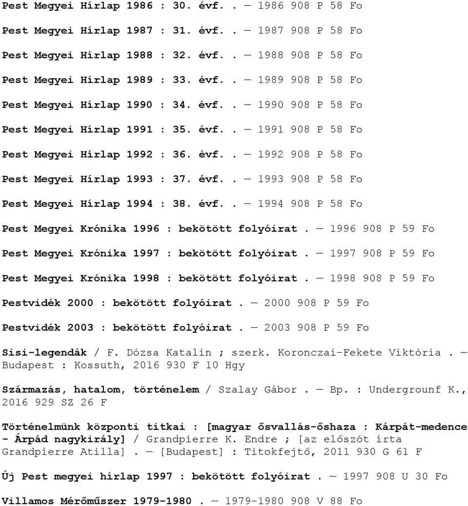 évf.. 1994 908 P 58 Fo Pest Megyei Krónika 1996 : bekötött folyóirat. 1996 908 P 59 Fo Pest Megyei Krónika 1997 : bekötött folyóirat. 1997 908 P 59 Fo Pest Megyei Krónika 1998 : bekötött folyóirat.