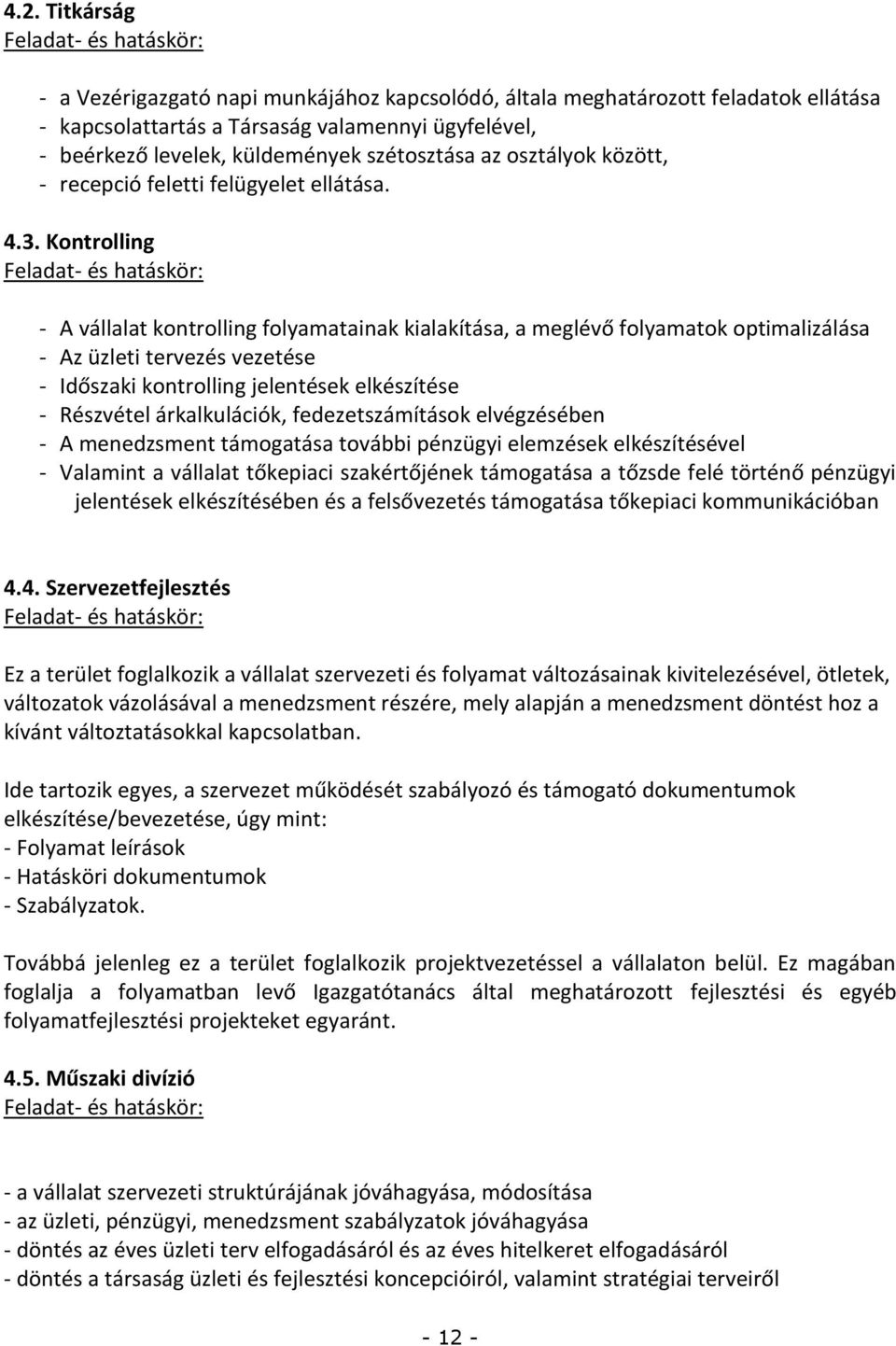 Kontrolling - A vállalat kontrolling folyamatainak kialakítása, a meglévő folyamatok optimalizálása - Az üzleti tervezés vezetése - Időszaki kontrolling jelentések elkészítése - Részvétel