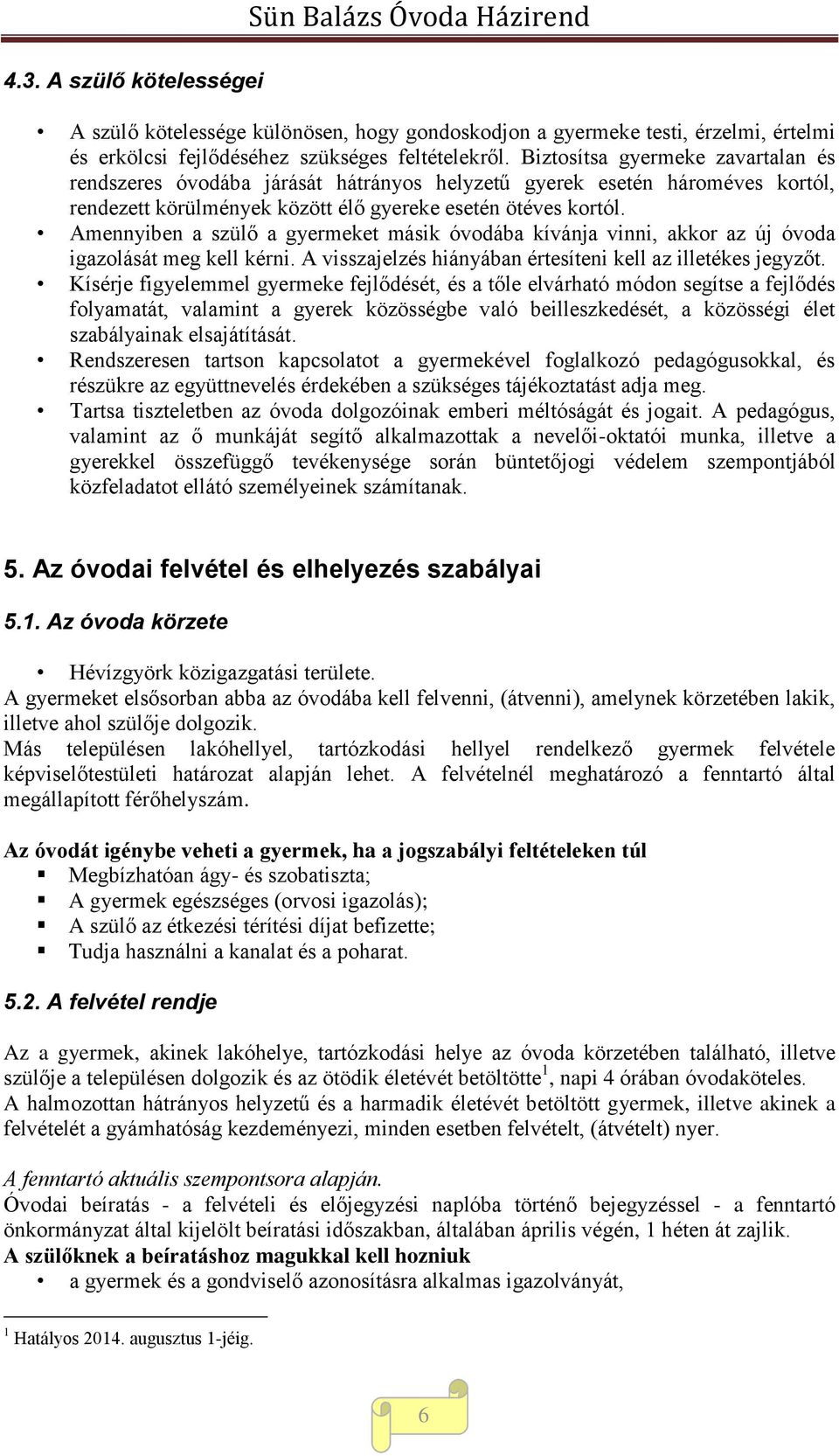 Amennyiben a szülő a gyermeket másik óvodába kívánja vinni, akkor az új óvoda igazolását meg kell kérni. A visszajelzés hiányában értesíteni kell az illetékes jegyzőt.