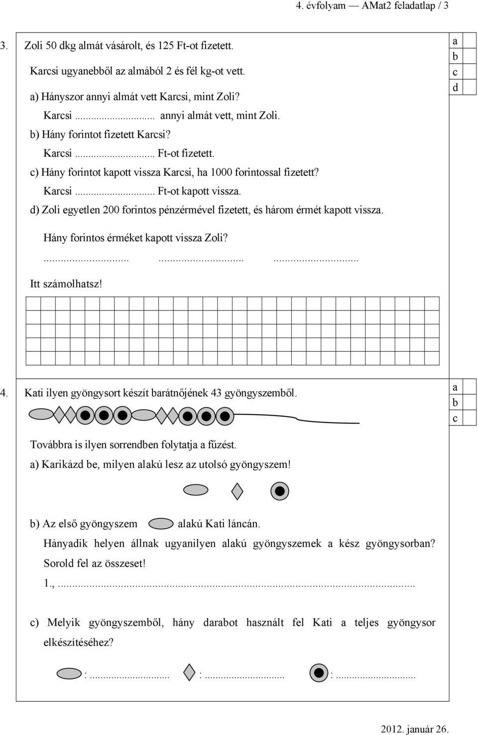 ) Zoli egyetlen 200 forintos pénzérmével fizetett, és három érmét kpott vissz. Hány forintos érméket kpott vissz Zoli?...... Itt számolhtsz! 4. Kti ilyen gyöngysort készít rátnőjének 43 gyöngyszemől.