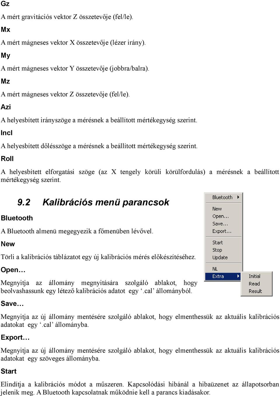 Incl A helyesbített dőlésszöge a mérésnek a beállított mértékegység szerint. Roll A helyesbített elforgatási szöge (az X tengely körüli körülfordulás) a mérésnek a beállított mértékegység szerint.