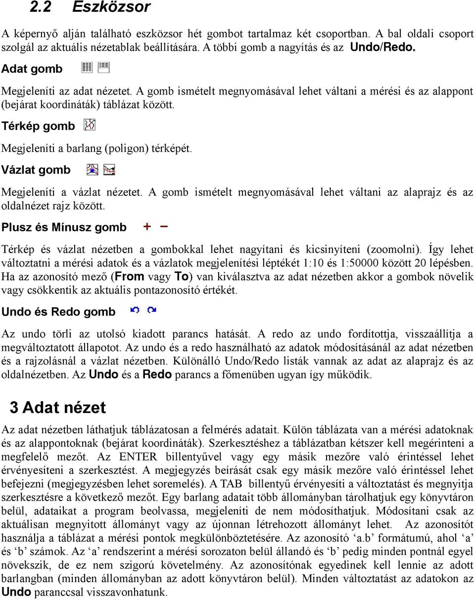 Vázlat gomb Megjeleníti a vázlat nézetet. A gomb ismételt megnyomásával lehet váltani az alaprajz és az oldalnézet rajz között.