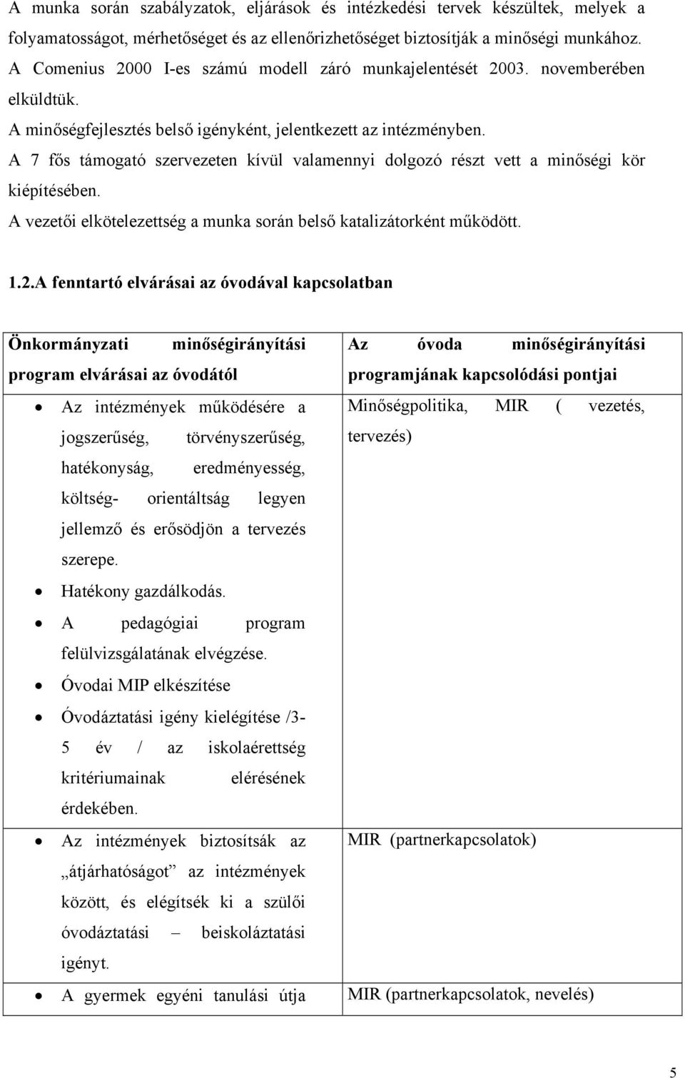 A 7 fős támogató szervezeten kívül valamennyi dolgozó részt vett a minőségi kör kiépítésében. A vezetői elkötelezettség a munka során belső katalizátorként működött. 1.2.