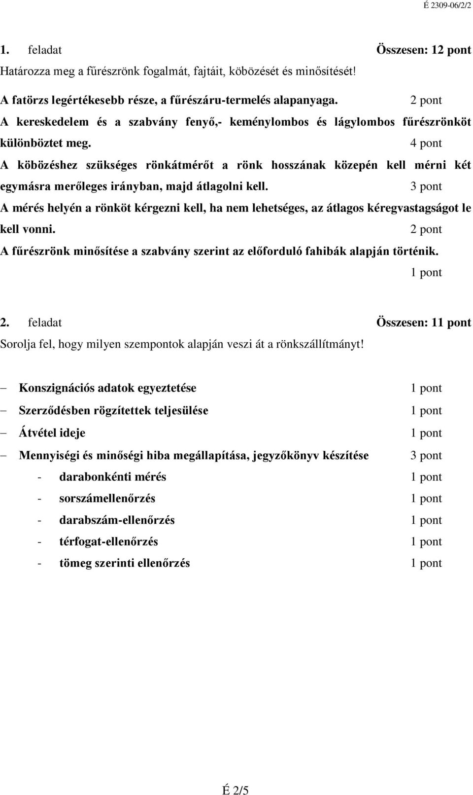 A köbözéshez szükséges rönkátmérőt a rönk hosszának közepén kell mérni két egymásra merőleges irányban, majd átlagolni kell.