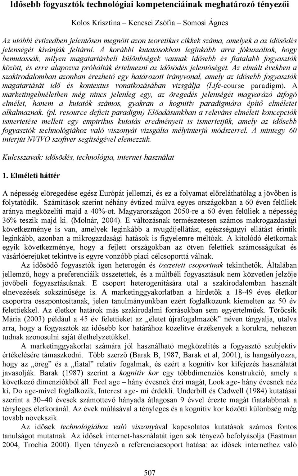 A korábbi kutatásokban leginkább arra fókuszáltak, hogy bemutassák, milyen magatartásbeli különbségek vannak idősebb és fiatalabb fogyasztók között, és erre alapozva próbálták értelmezni az idősödés
