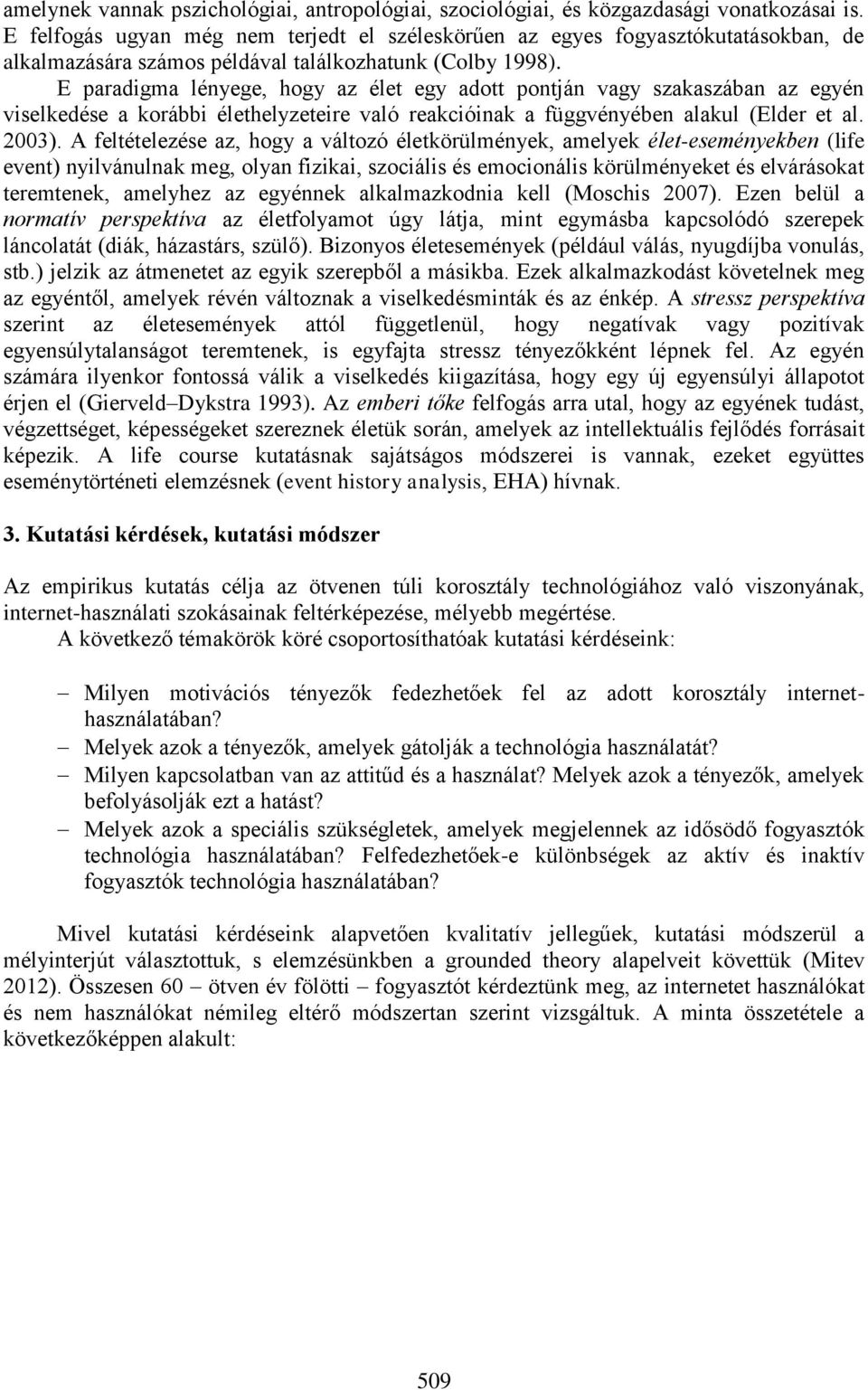 E paradigma lényege, hogy az élet egy adott pontján vagy szakaszában az egyén viselkedése a korábbi élethelyzeteire való reakcióinak a függvényében alakul (Elder et al. 2003).