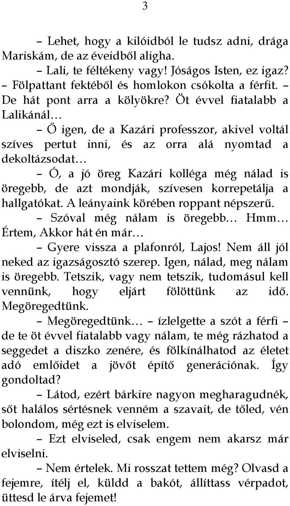 Öt évvel fiatalabb a Lalikánál Ő igen, de a Kazári professzor, akivel voltál szíves pertut inni, és az orra alá nyomtad a dekoltázsodat Ó, a jó öreg Kazári kolléga még nálad is öregebb, de azt