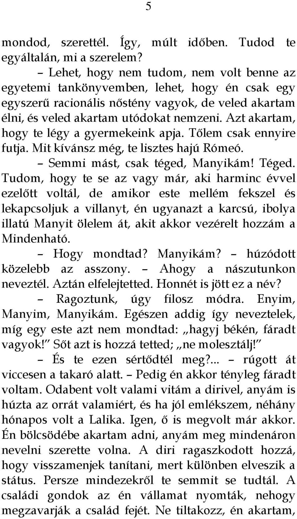 Azt akartam, hogy te légy a gyermekeink apja. Tőlem csak ennyire futja. Mit kívánsz még, te lisztes hajú Rómeó. Semmi mást, csak téged, Manyikám! Téged.