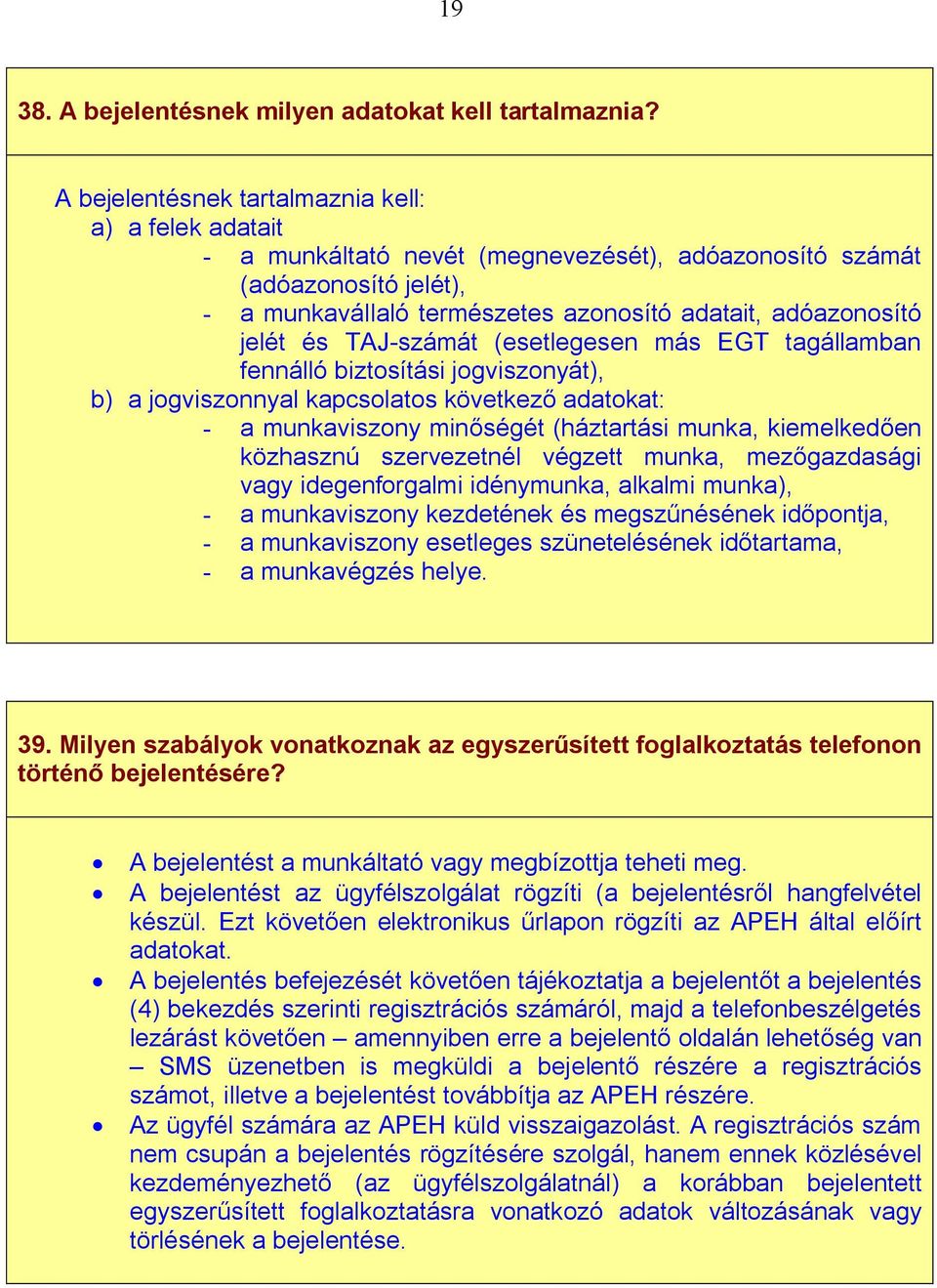 és TAJ-számát (esetlegesen más EGT tagállamban fennálló biztosítási jogviszonyát), b) a jogviszonnyal kapcsolatos következő adatokat: - a munkaviszony minőségét (háztartási munka, kiemelkedően