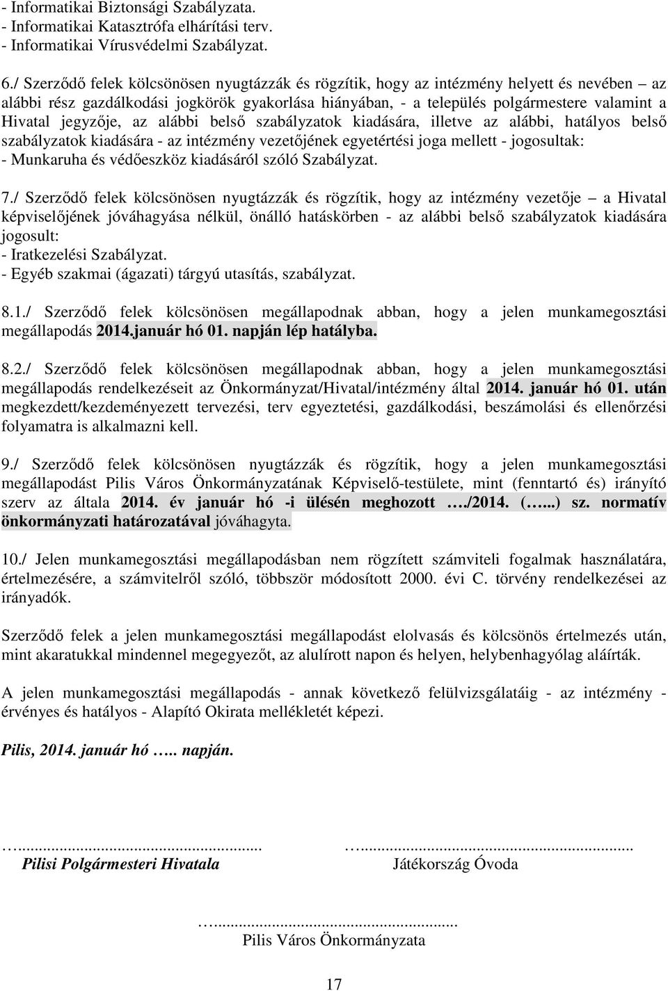 jegyzője, az alábbi belső szabályzatok kiadására, illetve az alábbi, hatályos belső szabályzatok kiadására - az intézmény vezetőjének egyetértési joga mellett - jogosultak: - Munkaruha és védőeszköz