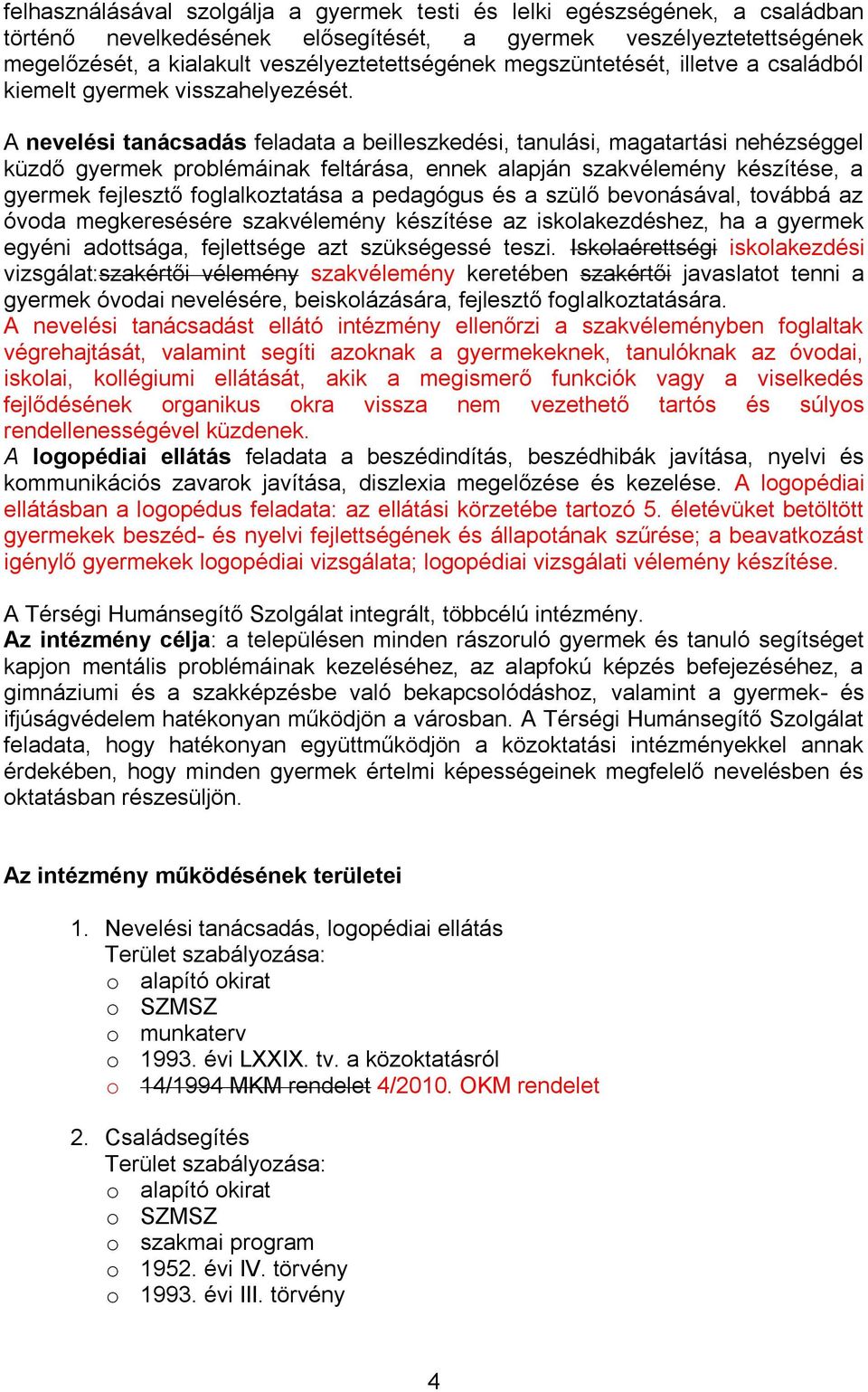 A nevelési tanácsadás feladata a beilleszkedési, tanulási, magatartási nehézséggel küzdő gyermek problémáinak feltárása, ennek alapján szakvélemény készítése, a gyermek fejlesztő foglalkoztatása a