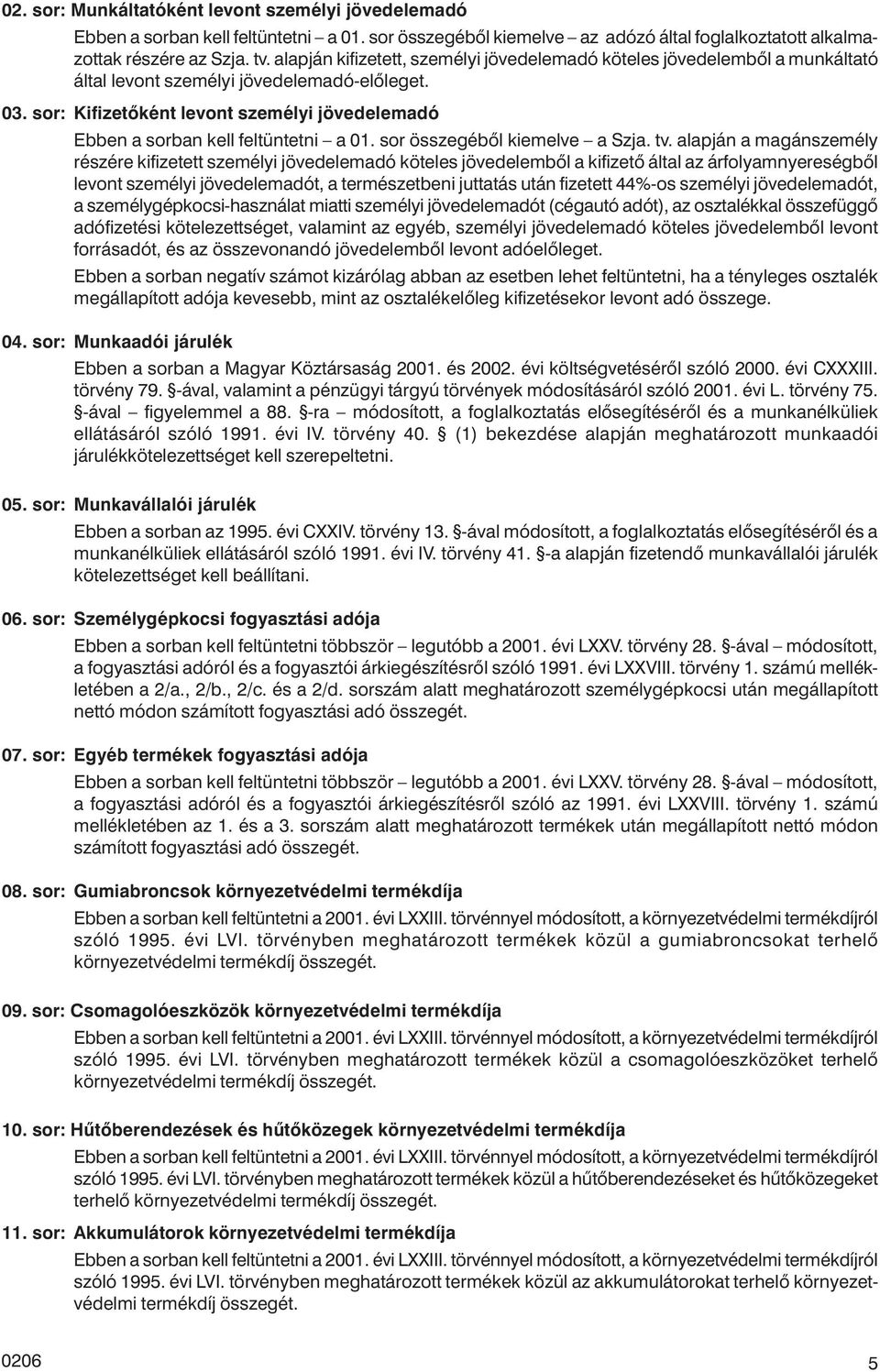 sor: Kifizetõként levont személyi jövedelemadó Ebben a sorban kell feltüntetni a 01. sor összegébõl kiemelve a Szja. tv.