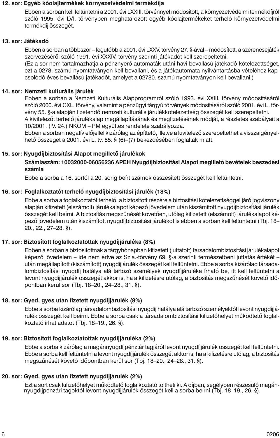 (Ez a sor nem tartalmazhatja a pénznyerõ automaták utáni havi bevallású játékadó-kötelezettséget, ezt a 0278.