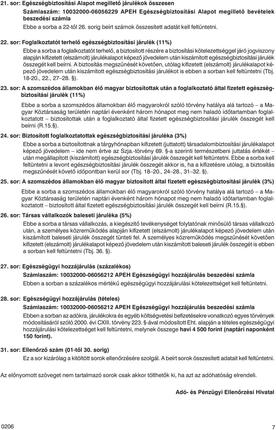 sor: Foglalkoztatót terhelõ egészségbiztosítási járulék (11%) Ebbe a sorba a foglalkoztatót terhelõ, a biztosított részére a biztosítási kötelezettséggel járó jogviszony alapján kifizetett