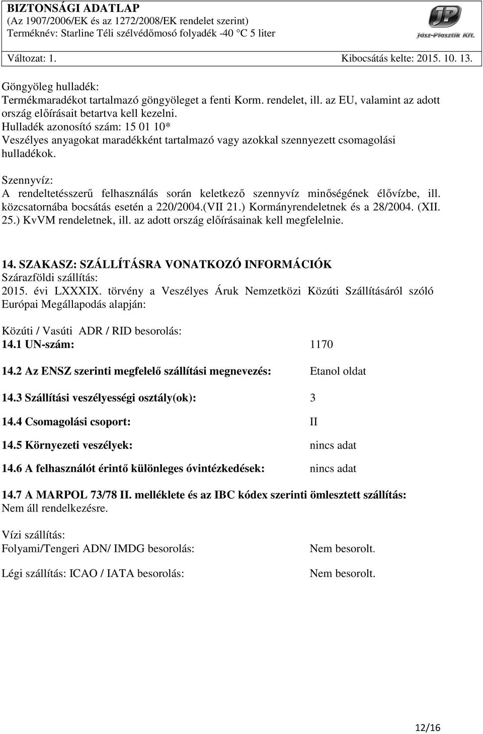 Szennyvíz: A rendeltetésszerő felhasználás során keletkezı szennyvíz minıségének élıvízbe, ill. közcsatornába bocsátás esetén a 220/2004.(VII 21.) Kormányrendeletnek és a 28/2004. (XII. 25.