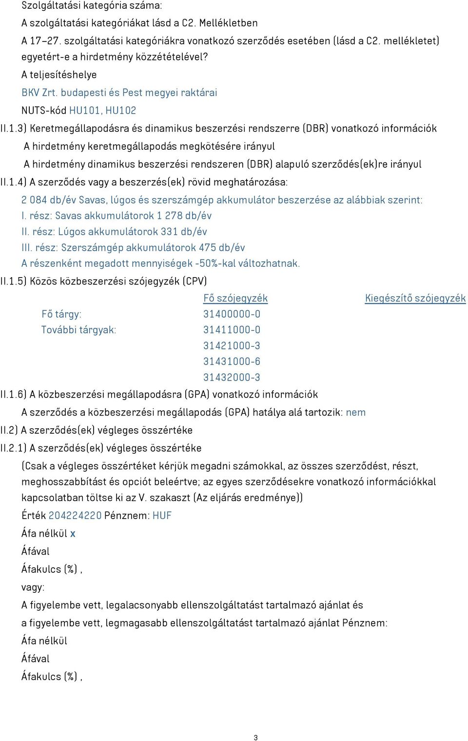 1, HU102 II.1.3) Keretmegállapodásra és dinamikus beszerzési rendszerre (DBR) vonatkozó információk A hirdetmény keretmegállapodás megkötésére irányul A hirdetmény dinamikus beszerzési rendszeren