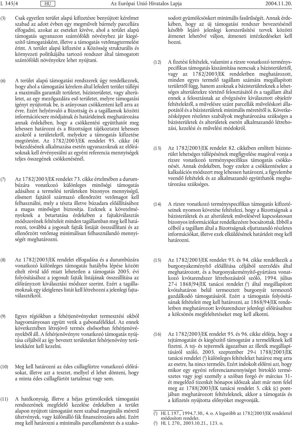 (5) Csak egyetlen terület alapú kifizetésre benyújtott kérelmet szabad az adott évben egy megművelt bármely parcellára elfogadni, azokat az eseteket kivéve, ahol a terület alapú támogatás ugyanazon