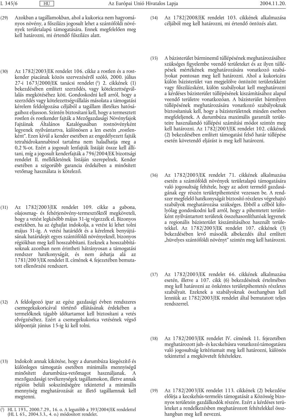 (30) Az 1782/2003/EK rendelet 106. cikke a rostlen és a rostkender piacának közös szervezéséről szóló, 2000. július 27-i 1673/2000/EK tanácsi rendelet ( 1 ) 2.