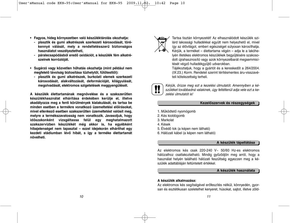 veszélyeztetheti, - páralecsapódásból eredő oxidációt, a készülék fém alkatrészeinek korrózióját.