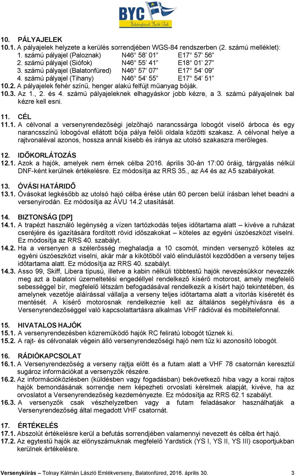 10.3. Az 1., 2. és 4. számú pályajeleknek elhagyáskor jobb kézre, a 3. számú pályajelnek bal kézre kell esni. 11. CÉL 11.1. A célvonal a versenyrendezőségi jelzőhajó narancssárga lobogót viselő árboca és egy narancsszínű lobogóval ellátott bója pálya felőli oldala közötti szakasz.