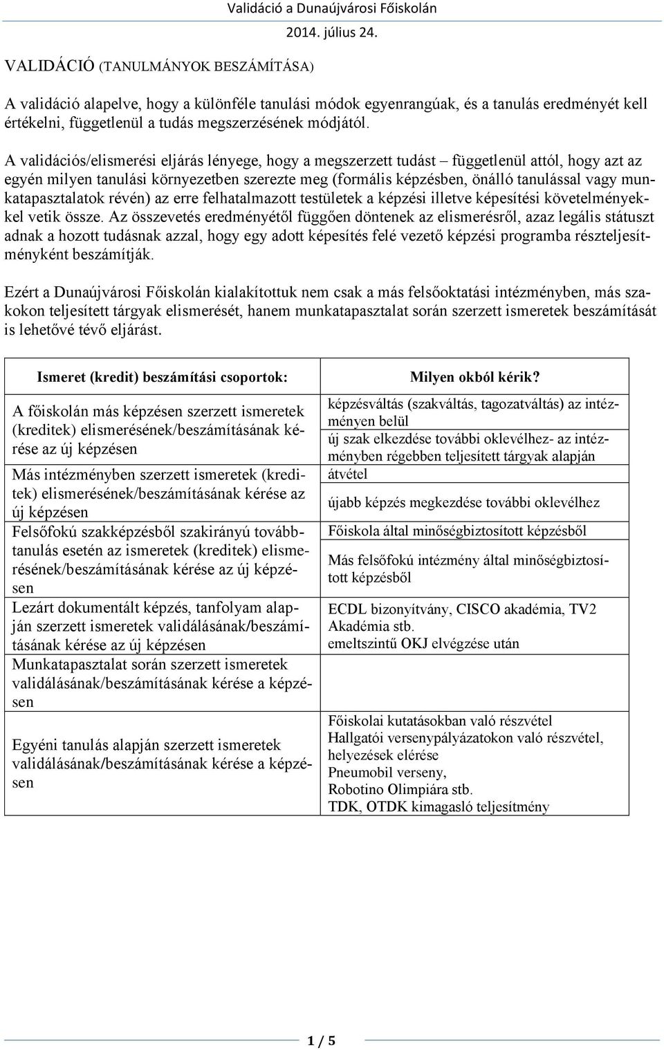 A validációs/elismerési eljárás lényege, hogy a megszerzett tudást függetlenül attól, hogy azt az egyén milyen tanulási környezetben szerezte meg (formális képzésben, önálló tanulással vagy