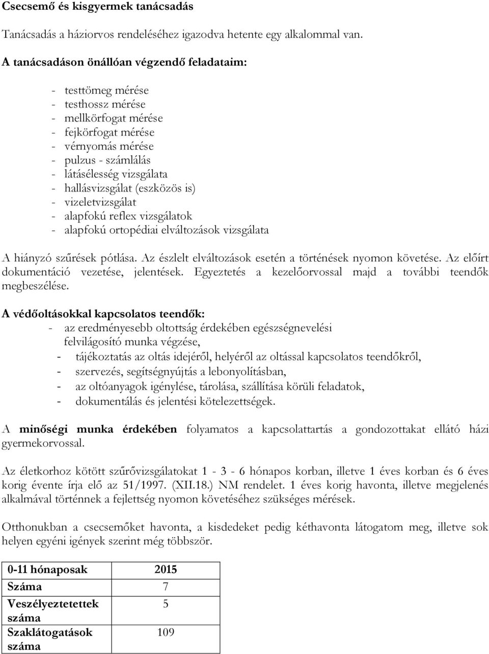 hallásvizsgálat (eszközös is) - vizeletvizsgálat - alapfokú reflex vizsgálatok - alapfokú ortopédiai elváltozások vizsgálata A hiányzó szűrések pótlása.