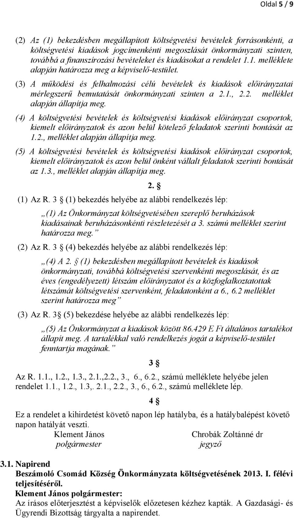 (3) A működési és felhalmozási célú bevételek és kiadások előirányzatai mérlegszerű bemutatását önkormányzati szinten a 2.1., 2.2. melléklet alapján állapítja meg.