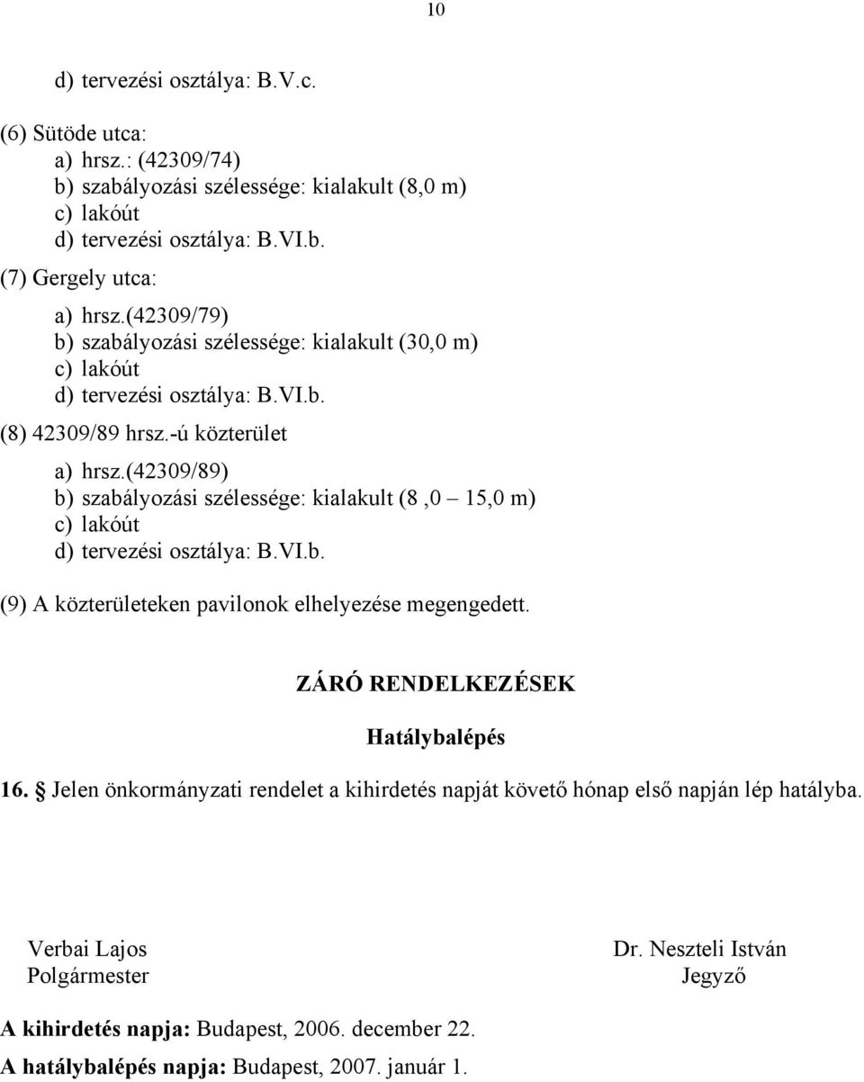 (42309/89) b) szabályozási szélessége: kialakult (8,0 15,0 m) c) lakóút d) tervezési osztálya: B.VI.b. (9) A közterületeken pavilonok elhelyezése megengedett.