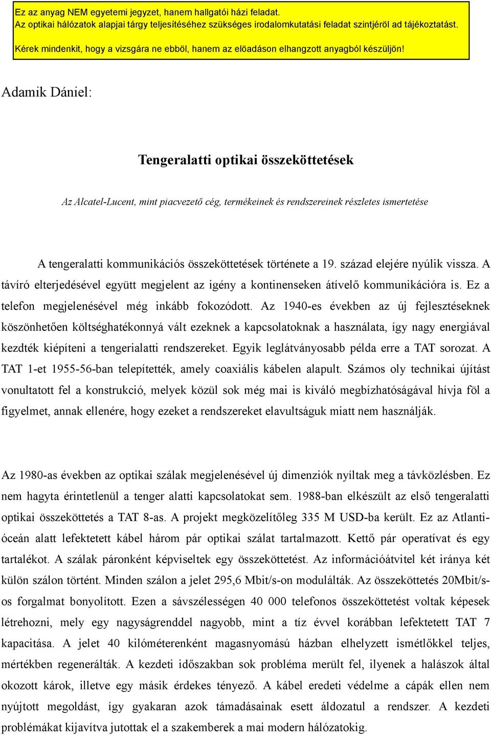 Az 1940-es években az új fejlesztéseknek köszönhetően költséghatékonnyá vált ezeknek a kapcsolatoknak a használata, így nagy energiával kezdték kiépíteni a tengerialatti rendszereket.