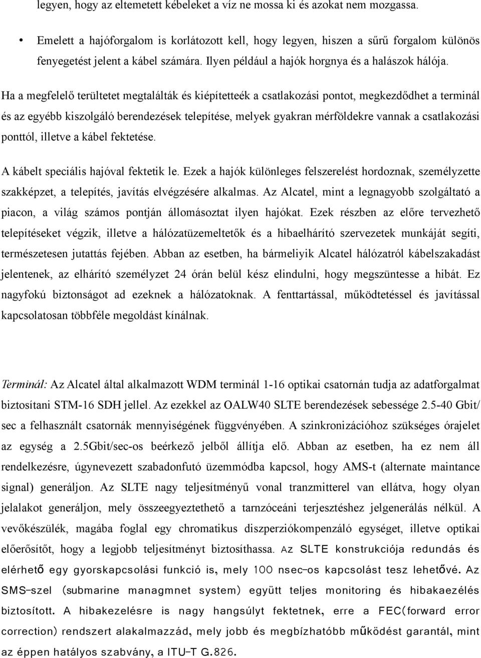 Ha a megfelelő terültetet megtalálták és kiépítetteék a csatlakozási pontot, megkezdődhet a terminál és az egyébb kiszolgáló berendezések telepítése, melyek gyakran mérföldekre vannak a csatlakozási