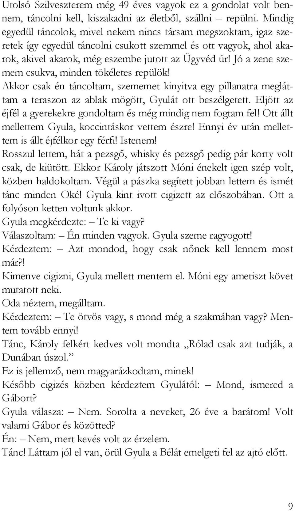 Jó a zene szemem csukva, minden tökéletes repülök! Akkor csak én táncoltam, szememet kinyitva egy pillanatra megláttam a teraszon az ablak mögött, Gyulát ott beszélgetett.