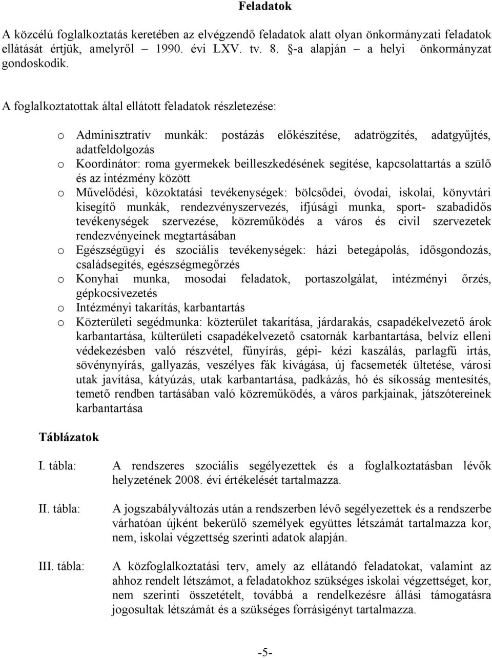 segítése, kapcsolattartás a szülő és az intézmény között o Művelődési, közoktatási tevékenységek: bölcsődei, óvodai, iskolai, könyvtári kisegítő munkák, rendezvényszervezés, ifjúsági munka, sport-