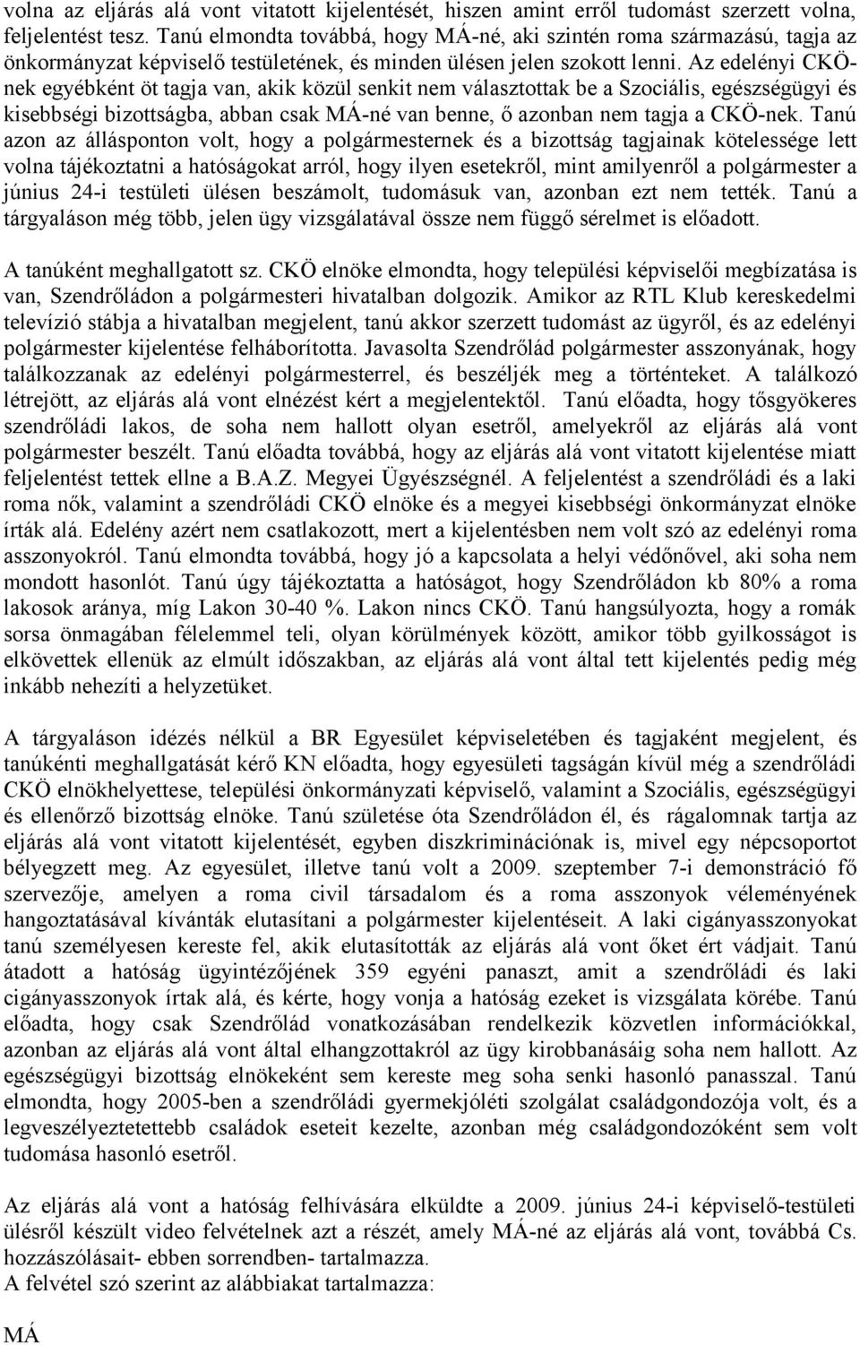 Az edelényi CKÖnek egyébként öt tagja van, akik közül senkit nem választottak be a Szociális, egészségügyi és kisebbségi bizottságba, abban csak MÁ-né van benne, ő azonban nem tagja a CKÖ-nek.