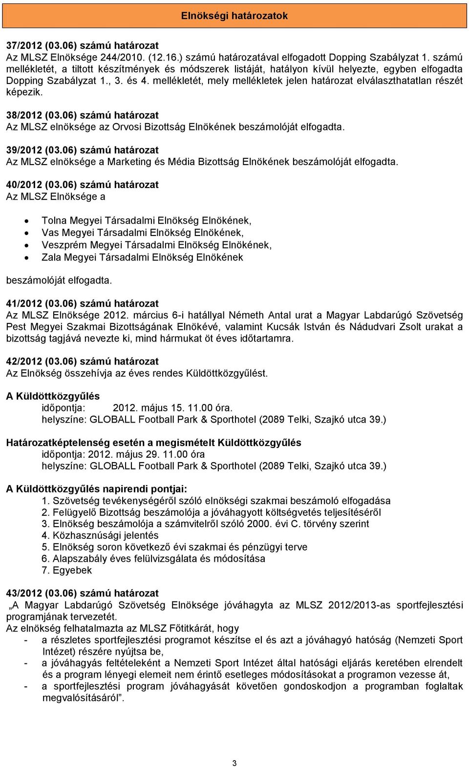 mellékletét, mely mellékletek jelen határozat elválaszthatatlan részét képezik. 38/2012 (03.06) számú határozat Az MLSZ elnöksége az Orvosi Bizottság Elnökének beszámolóját elfogadta. 39/2012 (03.