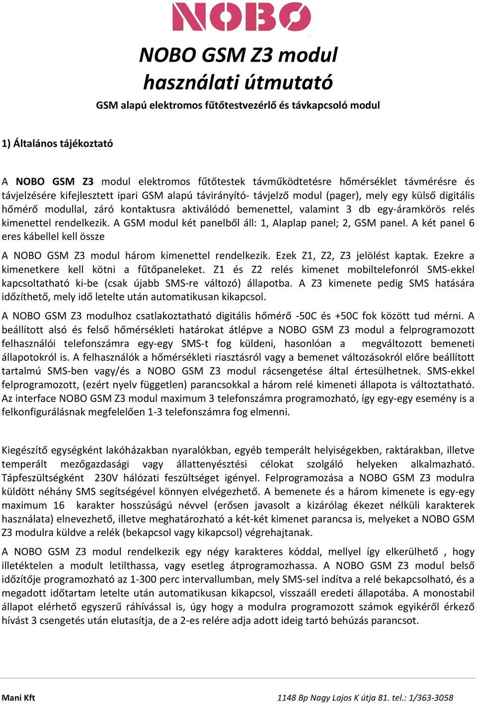 áramkörös relés kimenettel rendelkezik. A GSM modul két panelből áll: 1, Alaplap panel; 2, GSM panel. A két panel 6 eres kábellel kell össze A NOBO GSM Z3 modul három kimenettel rendelkezik.