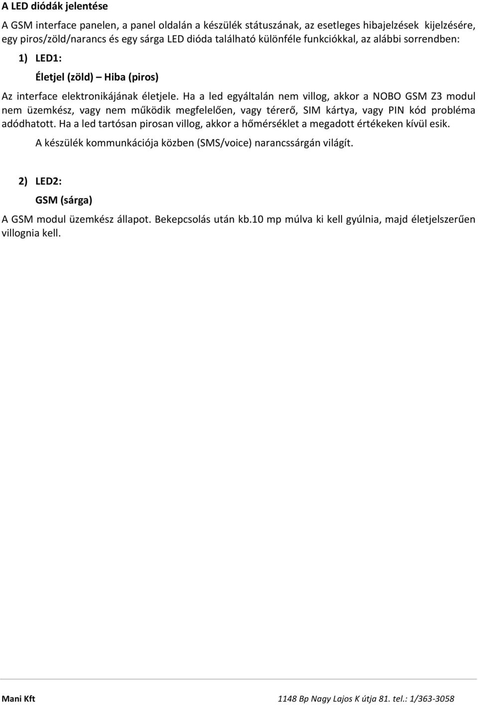 Ha a led egyáltalán nem villog, akkor a NOBO GSM Z3 modul nem üzemkész, vagy nem működik megfelelően, vagy térerő, SIM kártya, vagy PIN kód probléma adódhatott.