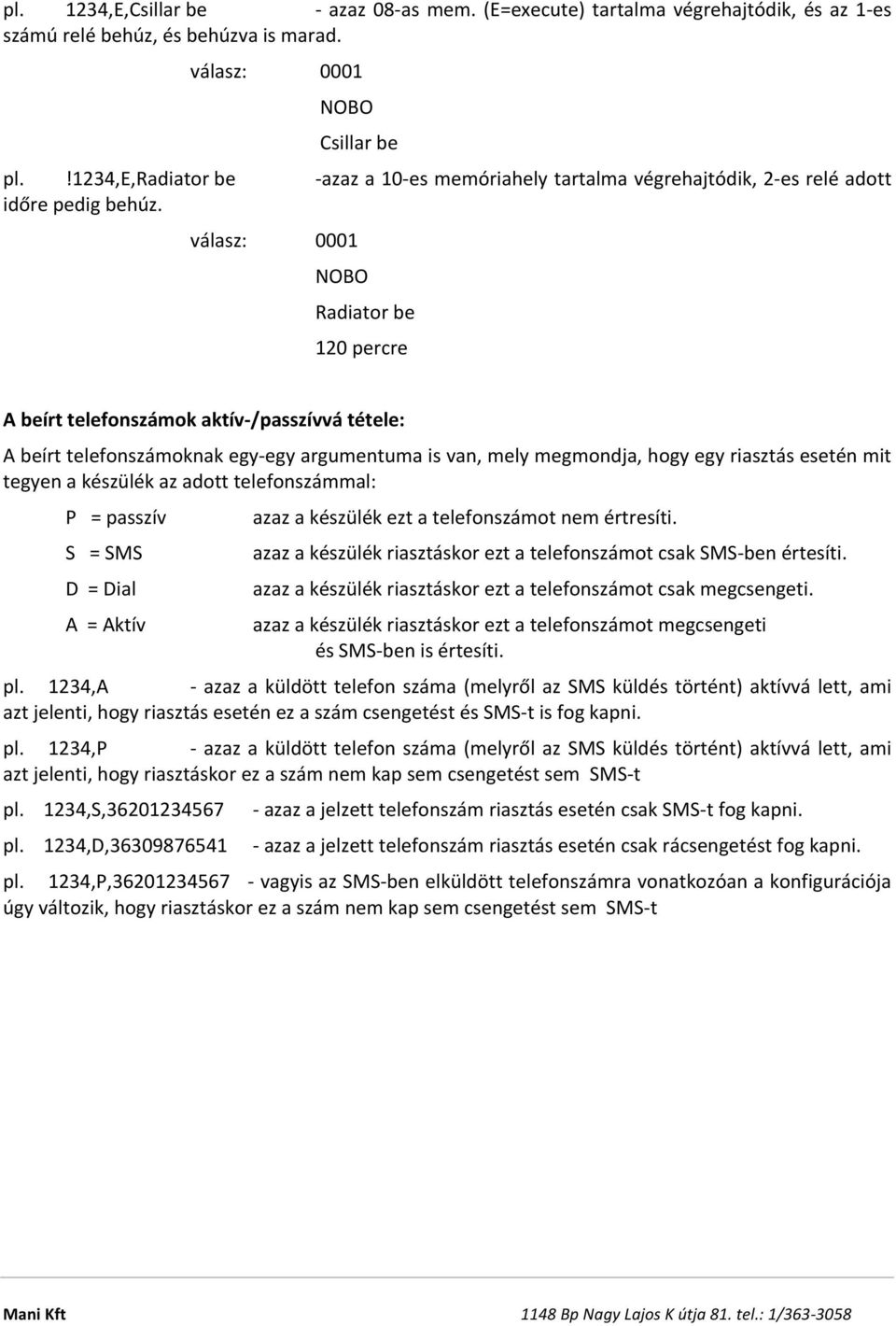 válasz: 0001 NOBO Radiator be 120 percre A beírt telefonszámok aktív- /passzívvá tétele: A beírt telefonszámoknak egy- egy argumentuma is van, mely megmondja, hogy egy riasztás esetén mit tegyen a
