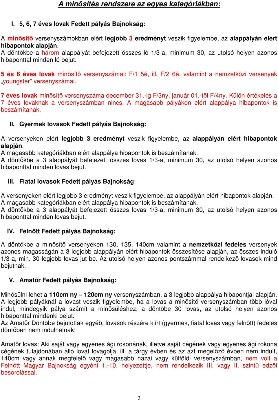 A döntıkbe a három alappályát befejezett összes ló 1/3-a, minimum 30, az utolsó helyen azonos hibaponttal minden ló bejut. 5 és 6 éves lovak minısítı versenyszámai: F/1 5é, ill.