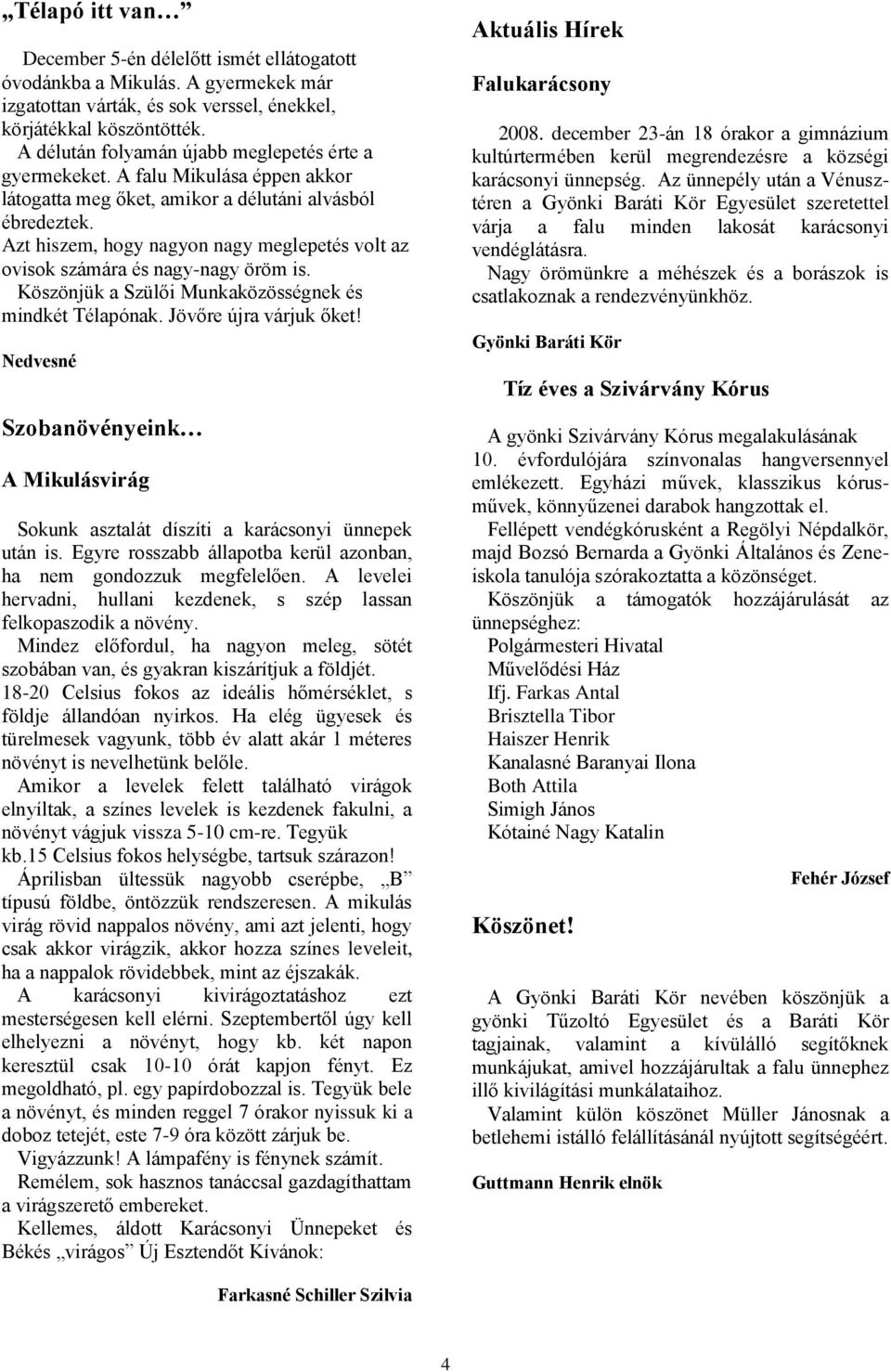 Azt hiszem, hogy nagyon nagy meglepetés volt az ovisok számára és nagy-nagy öröm is. Köszönjük a Szülői Munkaközösségnek és mindkét Télapónak. Jövőre újra várjuk őket!