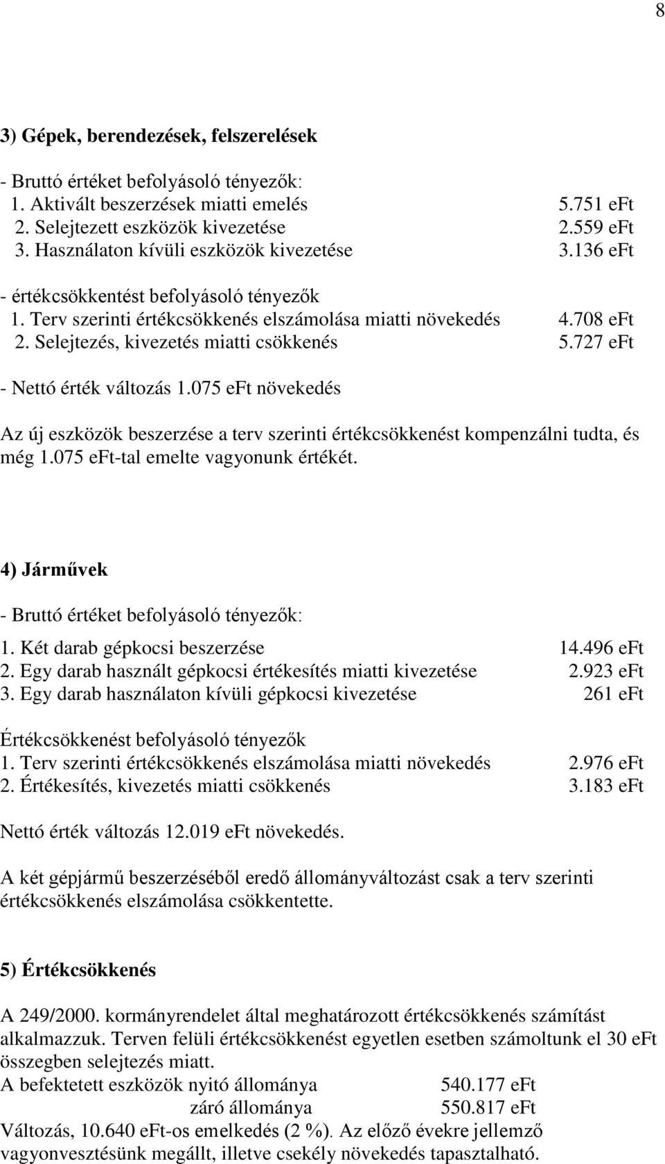 Selejtezés, kivezetés miatti csökkenés 5.727 eft - Nettó érték változás 1.075 eft növekedés Az új eszközök beszerzése a terv szerinti értékcsökkenést kompenzálni tudta, és még 1.