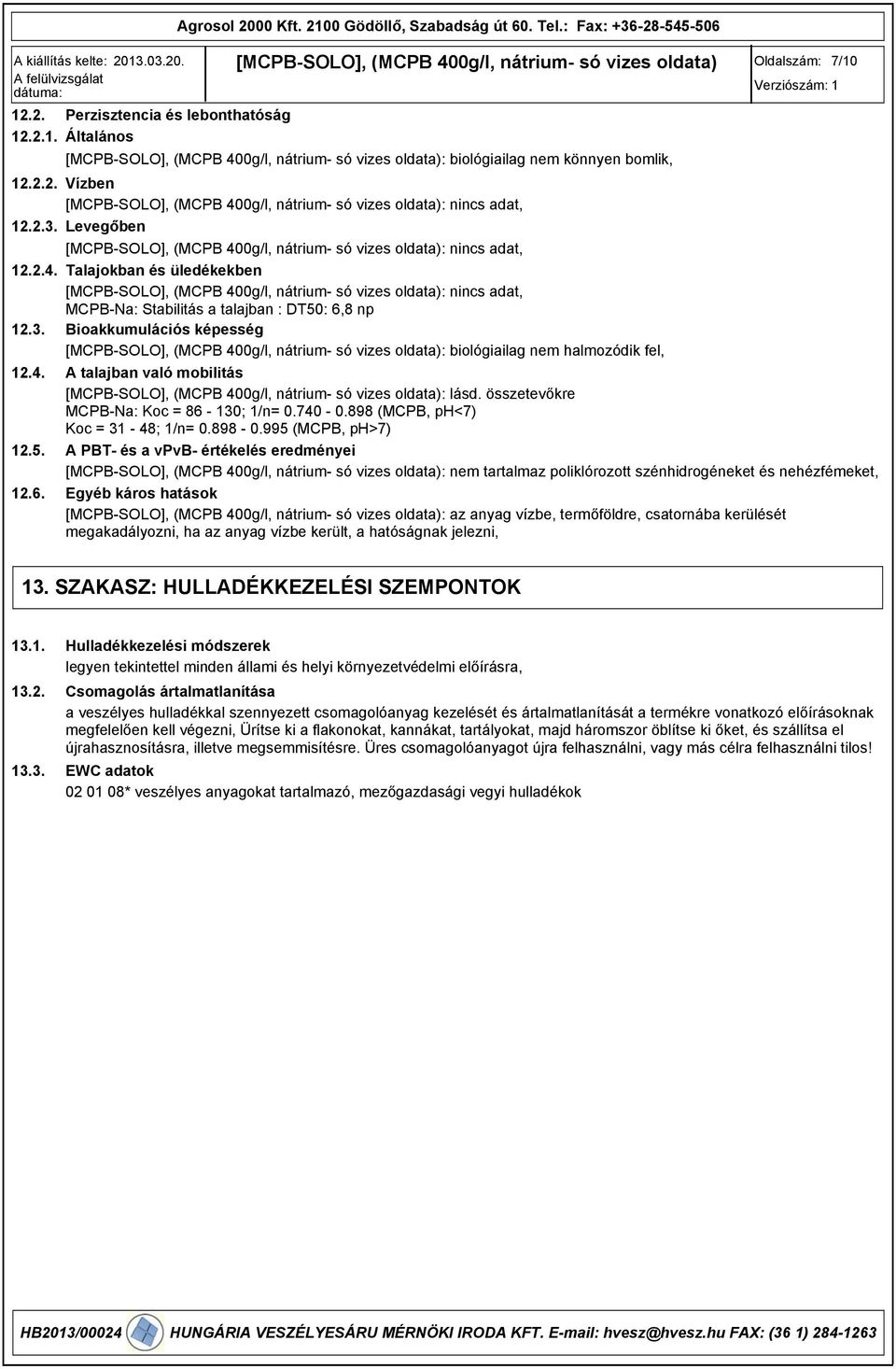 összetevőkre MCPB-Na: Koc = 86-130; 1/n= 0.740-0.88 (MCPB, ph<7) Koc = 31-48; 1/n= 0.88-0.5 (MCPB, ph>7) 12.5. A PBT- és a vpvb- értékelés eredményei : nem tartalmaz poliklórozott szénhidrogéneket és nehézfémeket, 12.