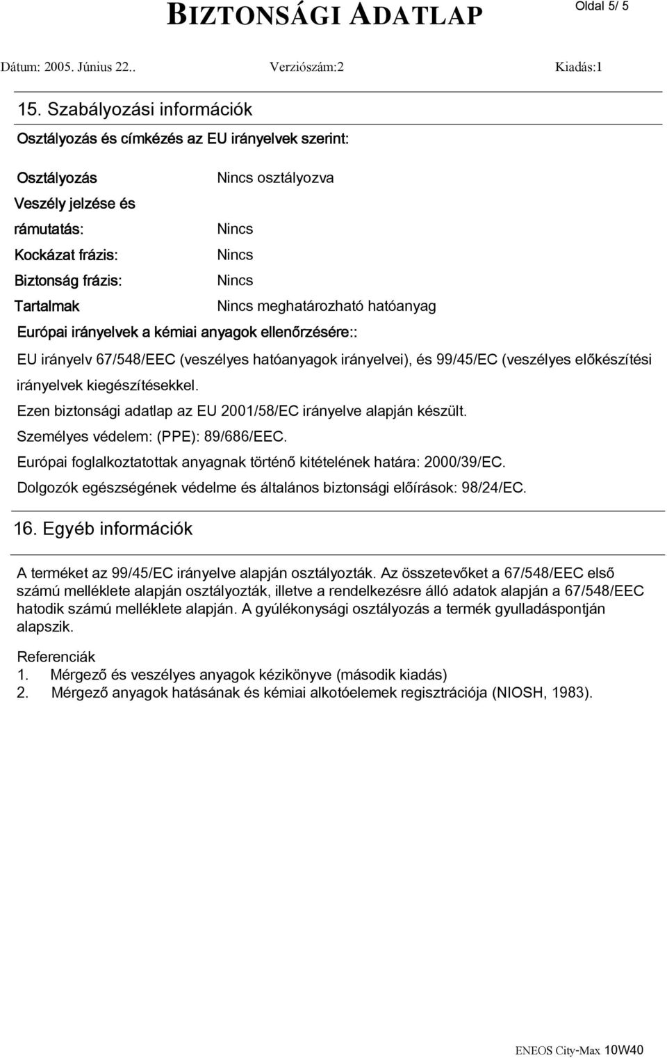 hatóanyag Európai irányelvek a kémiai k anyagok ellenőrz rzésére: re:: EU irányelv 67/548/EEC (veszélyes hatóanyagok irányelvei), és 99/45/EC (veszélyes előkészítési irányelvek kiegészítésekkel.