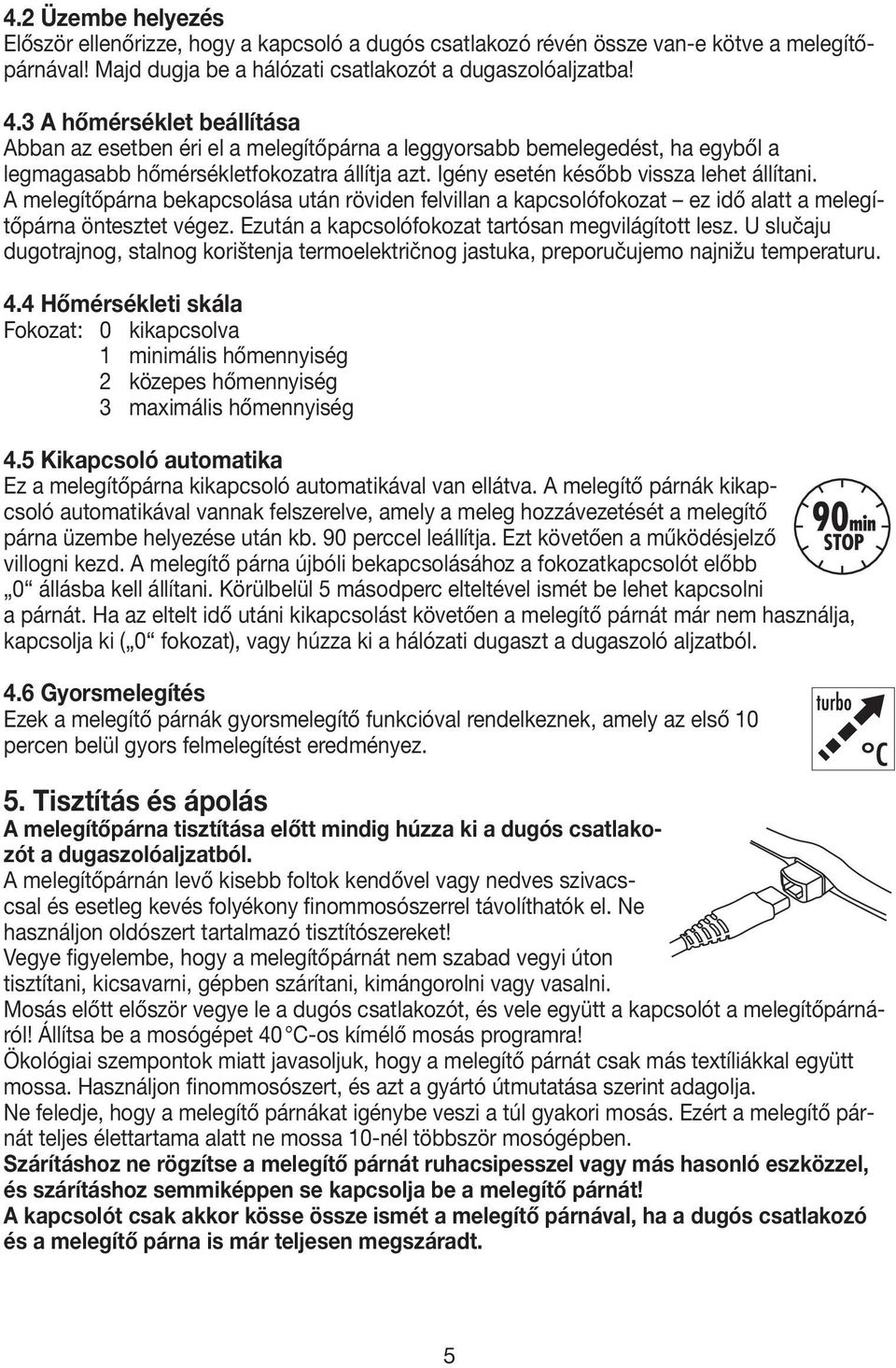 A melegítőpárna bekapcsolása után röviden felvillan a kapcsolófokozat ez idő alatt a melegítőpárna öntesztet végez. Ezután a kapcsolófokozat tartósan megvilágított lesz.